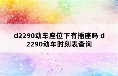 d2290动车座位下有插座吗 d2290动车时刻表查询